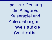 pdf. zur Deutung  der Allegorie:  Kaiserspiel und Auferstehung mit Hinweis auf die (Vorder)List